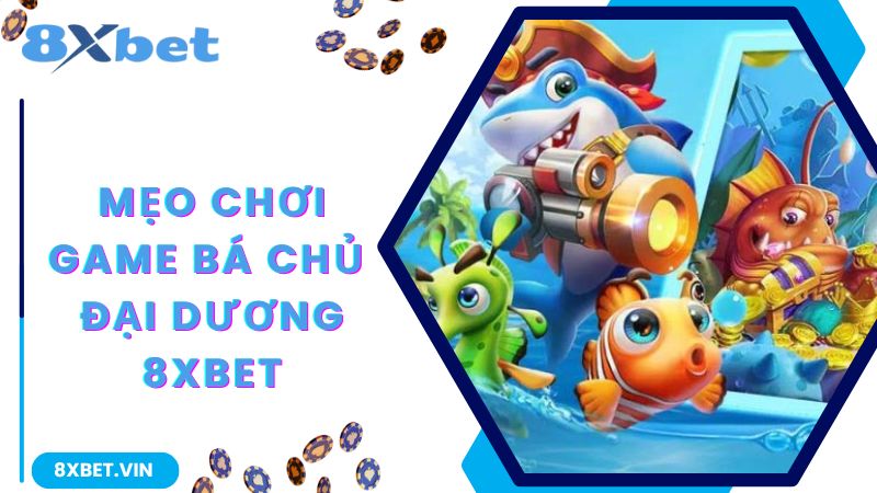 Bá Chủ Đại Dương - Game Bắn Cá Hấp Dẫn Số 1 Tại 8Xbet 3 Mẹo hay bắn cá
