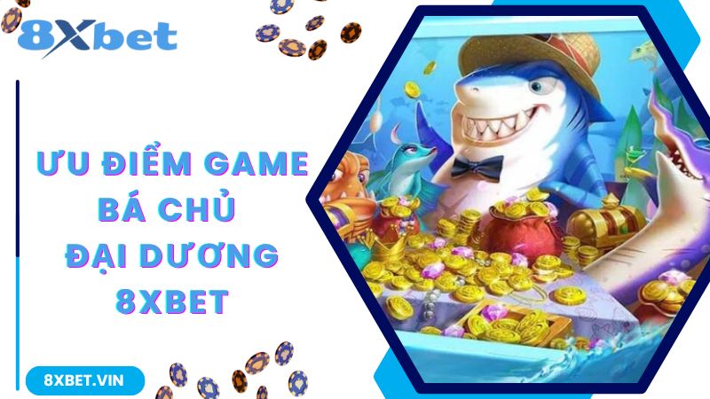 Bá Chủ Đại Dương - Game Bắn Cá Hấp Dẫn Số 1 Tại 8Xbet 2 Ưu điểm của tựa game