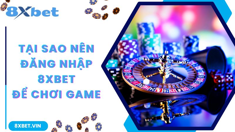 Đăng Nhập 8Xbet Siêu Đơn Giản Chỉ Với 3 Bước Cực Nhanh 1 Lý do bạn nên chơi game tại web cược 8Xbet